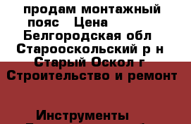 продам монтажный пояс › Цена ­ 1 200 - Белгородская обл., Старооскольский р-н, Старый Оскол г. Строительство и ремонт » Инструменты   . Белгородская обл.